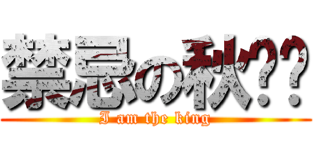 禁忌の秋圣翎 (I am the king)