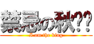 禁忌の秋圣翎 (I am the king)