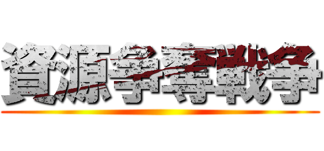 資源争奪戦争 ()