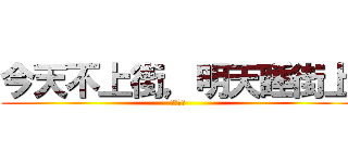 今天不上街，明天睡街上 (難攻大士)