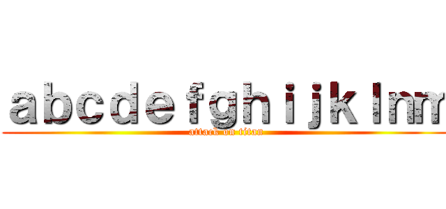 ａｂｃｄｅｆｇｈｉｊｋｌｎｍ (attack on titan)
