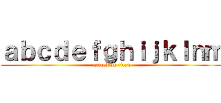 ａｂｃｄｅｆｇｈｉｊｋｌｎｍ (attack on titan)