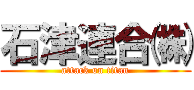 石津連合㈱ (attack on titan)