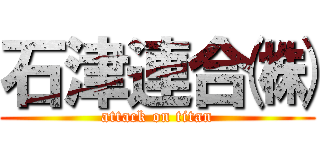 石津連合㈱ (attack on titan)
