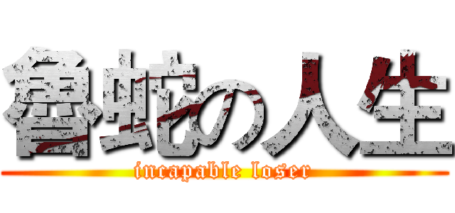 魯蛇の人生 (incapable loser)
