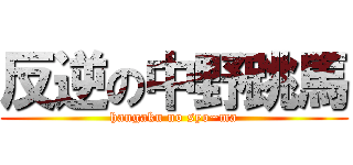 反逆の中野跳馬 (hangaku no syo~ma)