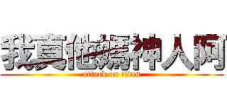 我真他媽神人阿 (attack on titan)