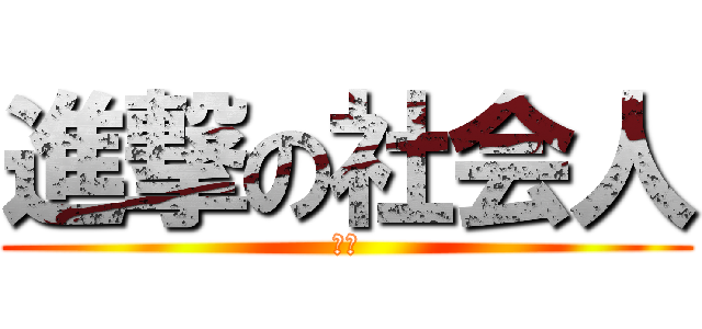 進撃の社会人 (加油)