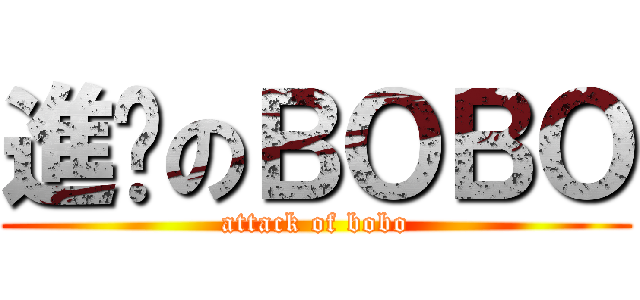 進擊のＢＯＢＯ (attack of bobo)