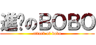 進擊のＢＯＢＯ (attack of bobo)