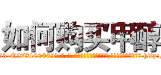 如何购买甲醇 (如何购买甲醇【电-186x2687x6963-Q278180069元-吉-药-业】我们做的是长期生意,靠的是老客户长期支持 http://sngk.net/fQREQu
)