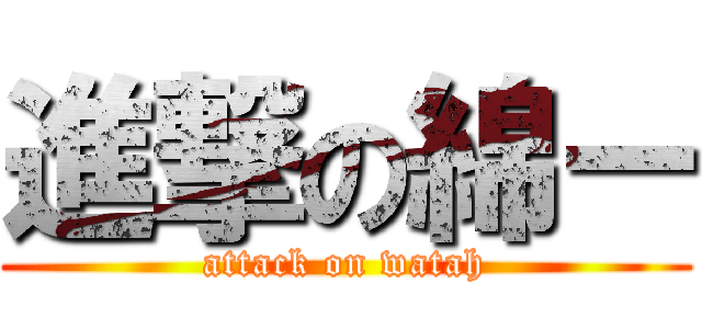 進撃の綿ー (attack on watah)