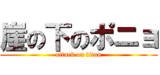 崖の下のポニョ (attack on titan)