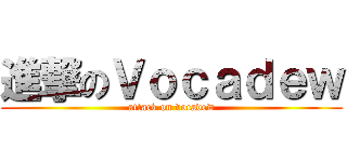 進撃のＶｏｃａｄｅｗ (attack on vocadew)
