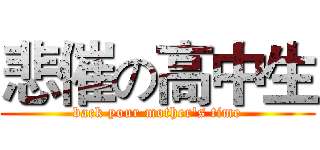 悲催の高中生 (back your mother's time)