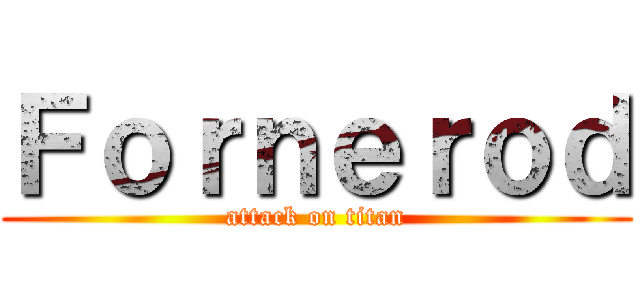 Ｆｏｒｎｅｒｏｄ (attack on titan)