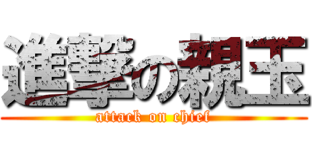 進撃の親玉 (attack on chief)