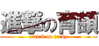 進撃の育頡 (attack on jacky)