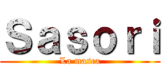 Ｓａｓｏｒｉ (La masca)