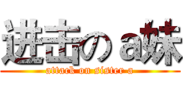 进击のａ妹 (attack on sister a)