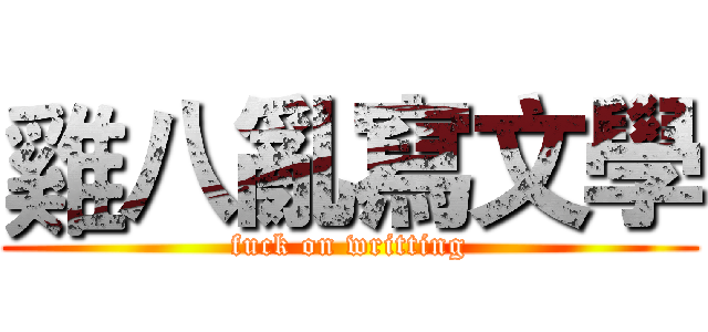 雞八亂寫文學 (fuck on writting)