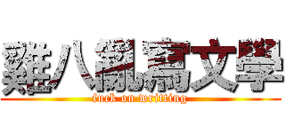 雞八亂寫文學 (fuck on writting)