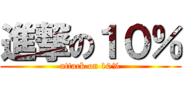 進撃の１０％ (attack on 10%)