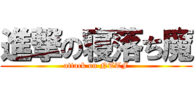 進撃の寝落ち魔 (attack on NTTF)