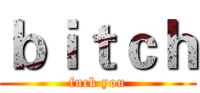 ｂｉｔｃｈ (fuck you)