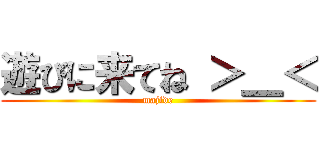 遊びに来てね ＞＿＜ (majide)