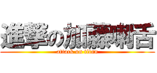 進撃の加藤喇舌 (attack on titan)