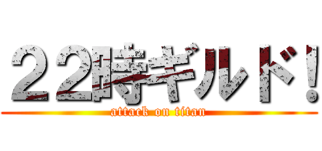 ２２時ギルド！ (attack on titan)