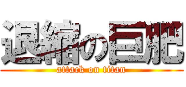 退縮の巨肥 (attack on titan)