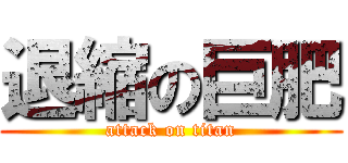 退縮の巨肥 (attack on titan)