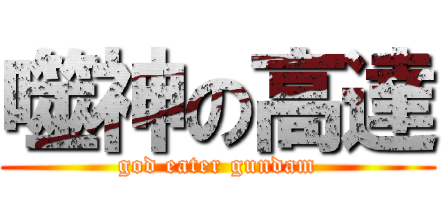 噬神の高達 (god eater gundam)