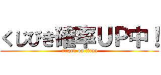 くじびき確率ＵＰ中！ (attack on titan)