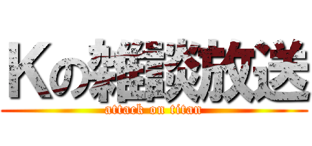 Ｋの雑談放送 (attack on titan)