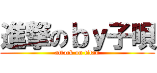 進撃のｂｙ子唄 (attack on titan)