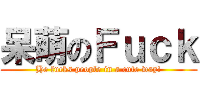 呆萌のＦｕｃｋ (He fucks people in a cute way!)