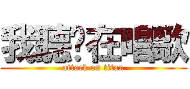 我聽你在唱歌 (attack on titan)