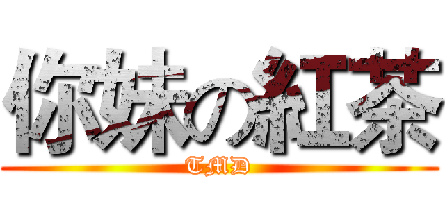 你妹の紅茶 (TMD)