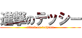 進撃のテッシー (attack on teshima)