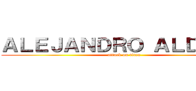 ＡＬＥＪＡＮＤＲＯ ＡＬＤＡＮＡ (attack on titan)