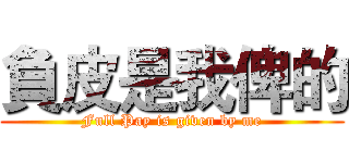 負皮是我俾的 (Full Pay is given by me)