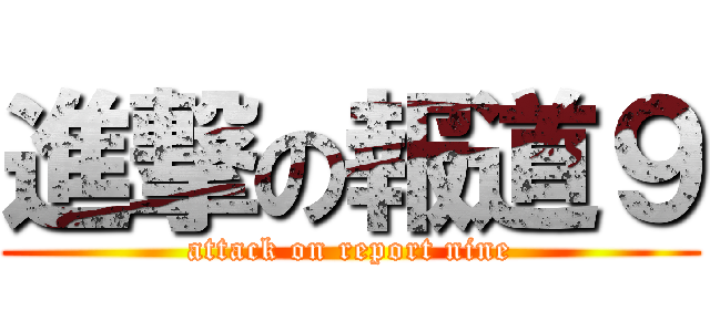 進撃の報道９ (attack on report nine)