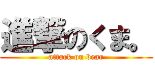 進撃のくま。 (attack on bear)