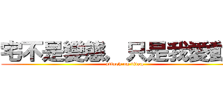 宅不是變態，只是我愛動漫 (attack on titan)