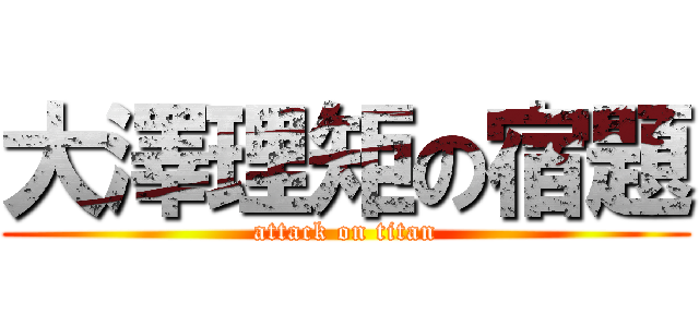 大澤理矩の宿題 (attack on titan)