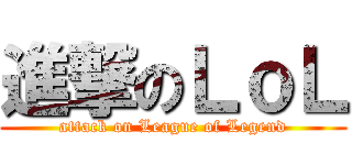 進撃のＬｏＬ (attack on League of Legend)