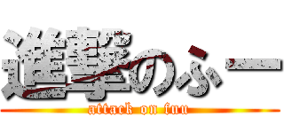 進撃のふー (attack on fuu)